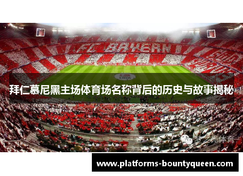 拜仁慕尼黑主场体育场名称背后的历史与故事揭秘 拜仁慕尼黑主场体育场名称背后的历史与故事揭秘