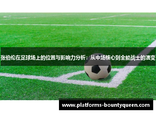 张伯伦在足球场上的位置与影响力分析:从中场核心到全能战士的演变 张伯伦在足球场上的位置与影响力分析:从中场核心到全能战士的演变