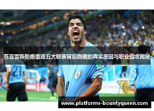 苏亚雷斯拒绝重返五大联赛背后隐藏的真实原因与职业信念揭秘