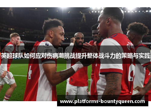 英超球队如何应对伤病潮挑战提升整体战斗力的策略与实践 英超球队如何应对伤病潮挑战提升整体战斗力的策略与实践