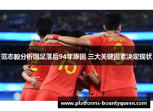 范志毅分析国足落后94年原因 三大关键因素决定现状