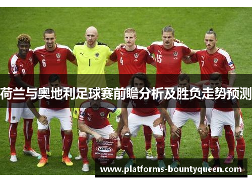 荷兰与奥地利足球赛前瞻分析及胜负走势预测