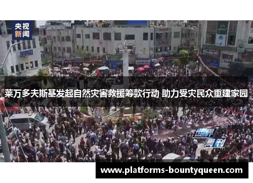 莱万多夫斯基发起自然灾害救援筹款行动 助力受灾民众重建家园