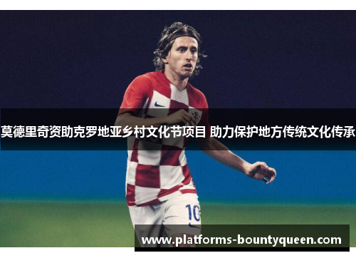 莫德里奇资助克罗地亚乡村文化节项目 助力保护地方传统文化传承 莫德里奇资助克罗地亚乡村文化节项目 助力保护地方传统文化传承