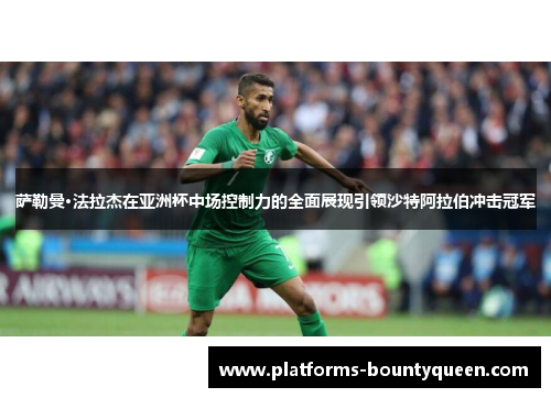 萨勒曼·法拉杰在亚洲杯中场控制力的全面展现引领沙特阿拉伯冲击冠军 萨勒曼·法拉杰在亚洲杯中场控制力的全面展现引领沙特阿拉伯冲击冠军