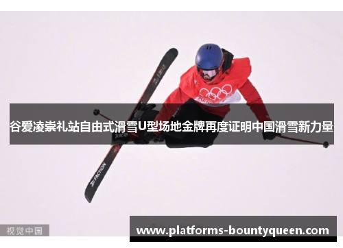 谷爱凌崇礼站自由式滑雪U型场地金牌再度证明中国滑雪新力量 谷爱凌崇礼站自由式滑雪U型场地金牌再度证明中国滑雪新力量