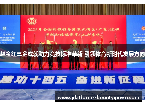 赵金红三金成就助力竞技标准革新 引领体育新时代发展方向 赵金红三金成就助力竞技标准革新 引领体育新时代发展方向