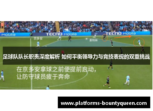 足球队队长职责深度解析 如何平衡领导力与竞技表现的双重挑战