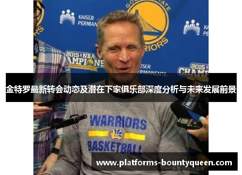 金特罗最新转会动态及潜在下家俱乐部深度分析与未来发展前景 金特罗最新转会动态及潜在下家俱乐部深度分析与未来发展前景