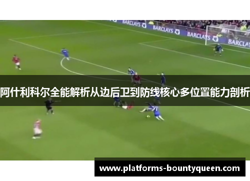 阿什利科尔全能解析从边后卫到防线核心多位置能力剖析 阿什利科尔全能解析从边后卫到防线核心多位置能力剖析
