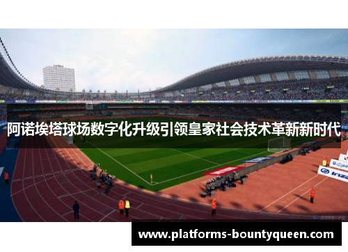 阿诺埃塔球场数字化升级引领皇家社会技术革新新时代 阿诺埃塔球场数字化升级引领皇家社会技术革新新时代