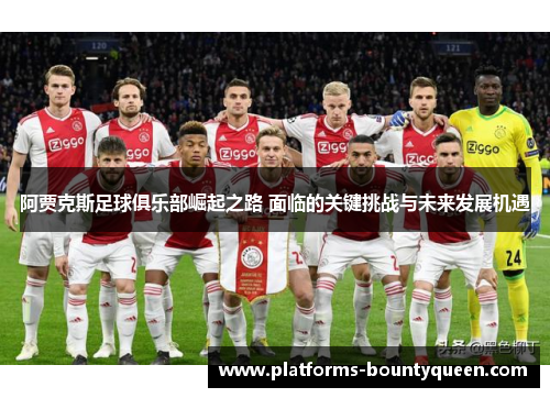 阿贾克斯足球俱乐部崛起之路 面临的关键挑战与未来发展机遇 阿贾克斯足球俱乐部崛起之路 面临的关键挑战与未来发展机遇