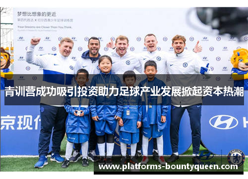 青训营成功吸引投资助力足球产业发展掀起资本热潮 青训营成功吸引投资助力足球产业发展掀起资本热潮