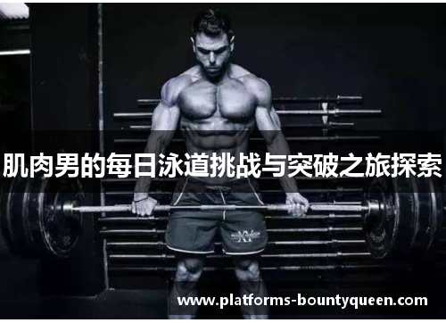 肌肉男的每日泳道挑战与突破之旅探索