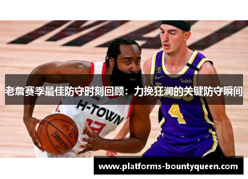 老詹赛季最佳防守时刻回顾:力挽狂澜的关键防守瞬间 老詹赛季最佳防守时刻回顾:力挽狂澜的关键防守瞬间