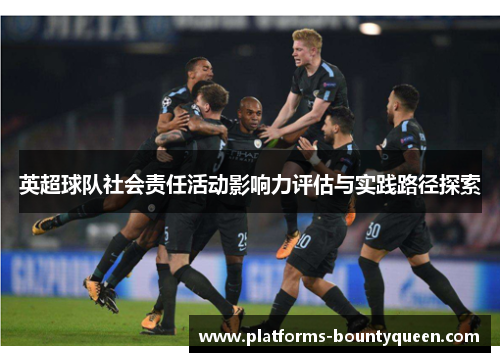 英超球队社会责任活动影响力评估与实践路径探索 英超球队社会责任活动影响力评估与实践路径探索