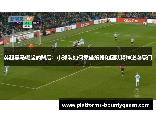 英超黑马崛起的背后:小球队如何凭借策略和团队精神逆袭豪门 英超黑马崛起的背后:小球队如何凭借策略和团队精神逆袭豪门