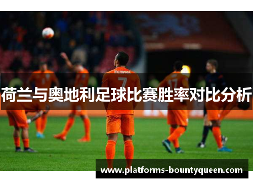 荷兰与奥地利足球比赛胜率对比分析 荷兰与奥地利足球比赛胜率对比分析