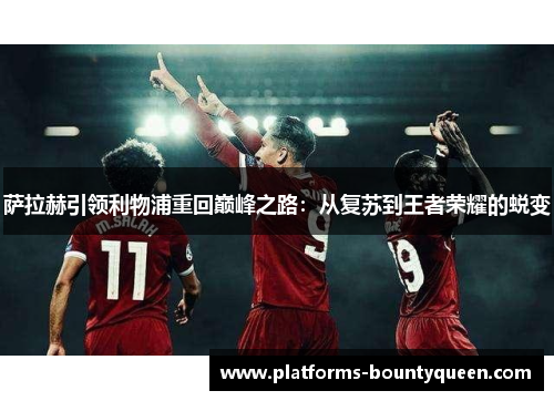 萨拉赫引领利物浦重回巅峰之路:从复苏到王者荣耀的蜕变 萨拉赫引领利物浦重回巅峰之路:从复苏到王者荣耀的蜕变