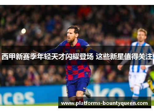西甲新赛季年轻天才闪耀登场 这些新星值得关注
