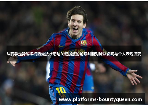 从赛季走势解读梅西竞技状态与关键拐点的前瞻判断对球队影响与个人表现演变