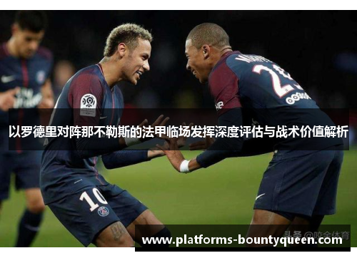 以罗德里对阵那不勒斯的法甲临场发挥深度评估与战术价值解析 以罗德里对阵那不勒斯的法甲临场发挥深度评估与战术价值解析