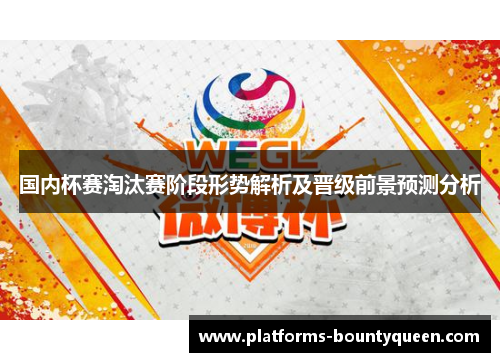 国内杯赛淘汰赛阶段形势解析及晋级前景预测分析