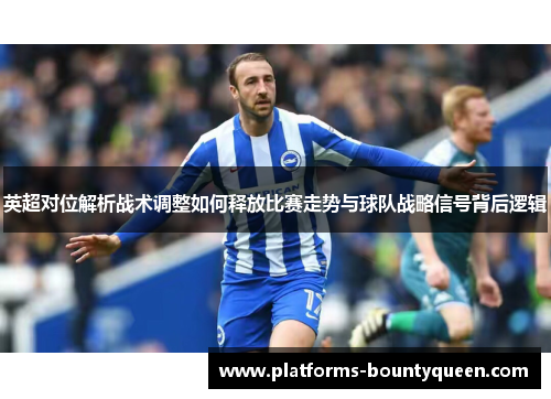 英超对位解析战术调整如何释放比赛走势与球队战略信号背后逻辑 英超对位解析战术调整如何释放比赛走势与球队战略信号背后逻辑
