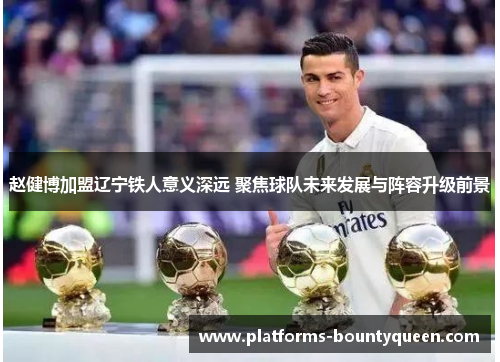 赵健博加盟辽宁铁人意义深远 聚焦球队未来发展与阵容升级前景