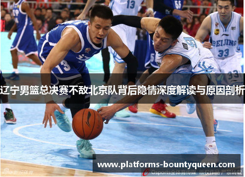 辽宁男篮总决赛不敌北京队背后隐情深度解读与原因剖析