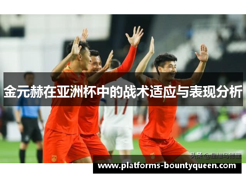 金元赫在亚洲杯中的战术适应与表现分析