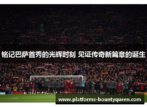 铭记巴萨首秀的光辉时刻 见证传奇新篇章的诞生