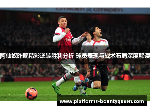 阿仙奴昨晚精彩逆转胜利分析 球员表现与战术布局深度解读 阿仙奴昨晚精彩逆转胜利分析 球员表现与战术布局深度解读