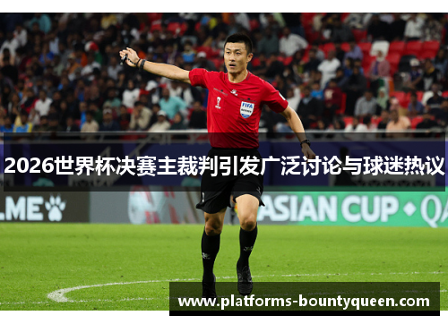 2026世界杯决赛主裁判引发广泛讨论与球迷热议 2026世界杯决赛主裁判引发广泛讨论与球迷热议