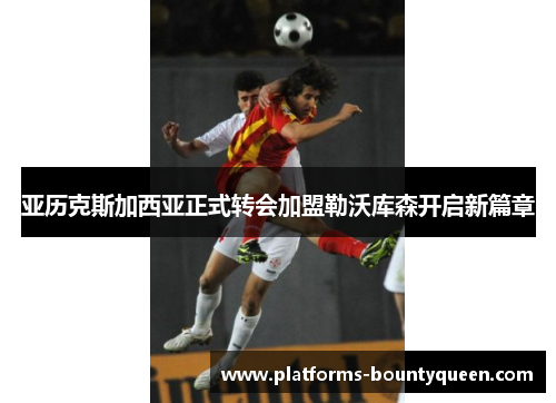 亚历克斯加西亚正式转会加盟勒沃库森开启新篇章