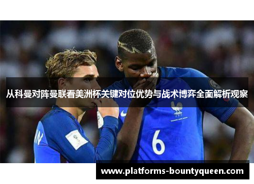 从科曼对阵曼联看美洲杯关键对位优势与战术博弈全面解析观察