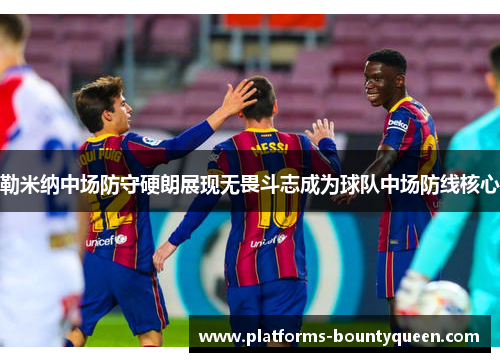 勒米纳中场防守硬朗展现无畏斗志成为球队中场防线核心