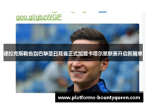 德拉克斯勒告别巴黎圣日耳曼正式加盟卡塔尔星联赛开启新篇章