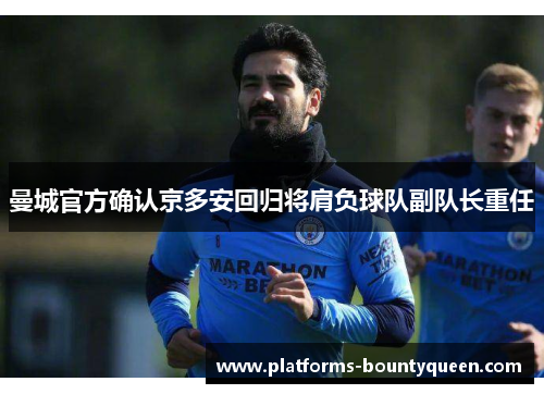 曼城官方确认京多安回归将肩负球队副队长重任 曼城官方确认京多安回归将肩负球队副队长重任