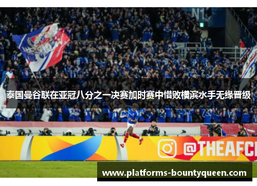 泰国曼谷联在亚冠八分之一决赛加时赛中惜败横滨水手无缘晋级