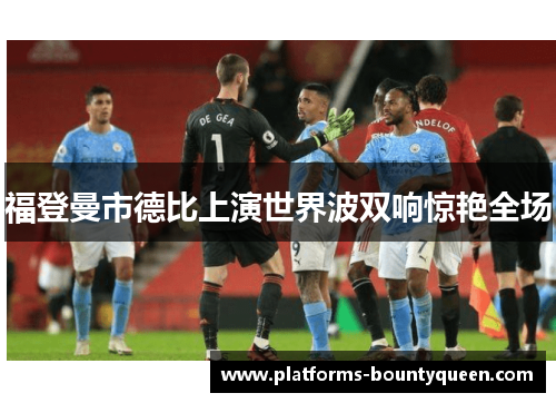 福登曼市德比上演世界波双响惊艳全场