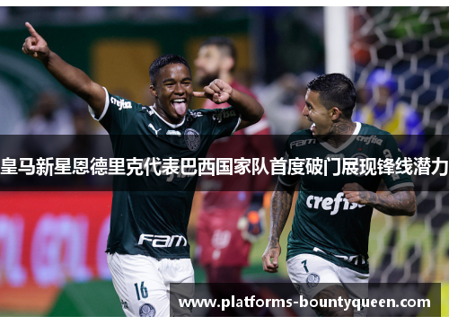 皇马新星恩德里克代表巴西国家队首度破门展现锋线潜力