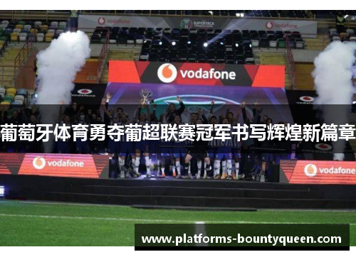 葡萄牙体育勇夺葡超联赛冠军书写辉煌新篇章 葡萄牙体育勇夺葡超联赛冠军书写辉煌新篇章