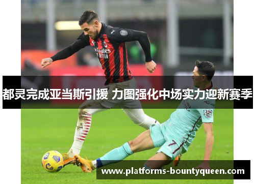 都灵完成亚当斯引援 力图强化中场实力迎新赛季