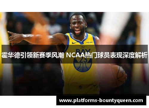 霍华德引领新赛季风潮 NCAA热门球员表现深度解析