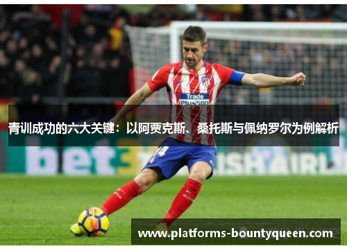 青训成功的六大关键：以阿贾克斯、桑托斯与佩纳罗尔为例解析