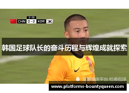 韩国足球队长的奋斗历程与辉煌成就探索