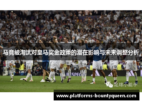马竞被淘汰对皇马奖金政策的潜在影响与未来调整分析