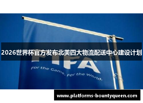2026世界杯官方发布北美四大物流配送中心建设计划