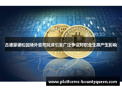 古德蒙德松因场外官司风波引发广泛争议对职业生涯产生影响